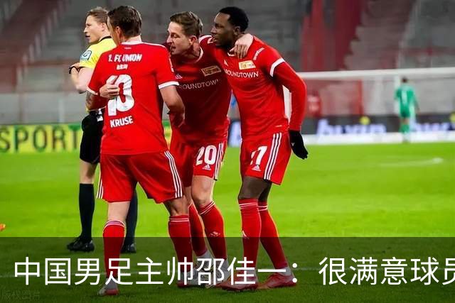 中国男足主帅邵佳一：很满意球员们的表现